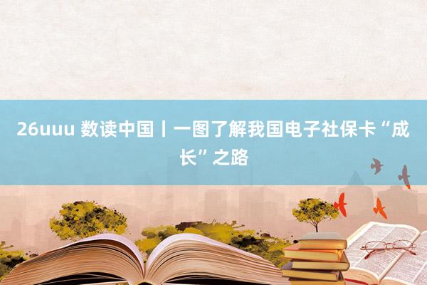 26uuu 数读中国丨一图了解我国电子社保卡“成长”之路