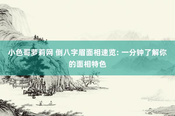 小色哥萝莉网 倒八字眉面相速览: 一分钟了解你的面相特色