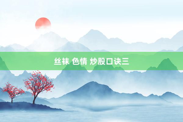 丝袜 色情 炒股口诀三