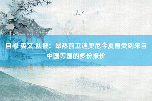 自慰 英文 队报：昂热前卫迪奥尼今夏曾受到来自中国等国的多份报价
