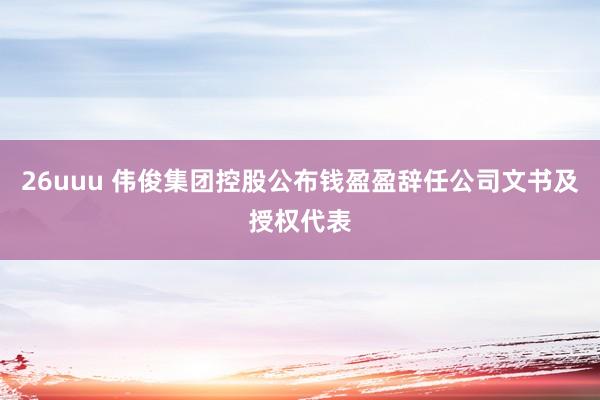 26uuu 伟俊集团控股公布钱盈盈辞任公司文书及授权代表